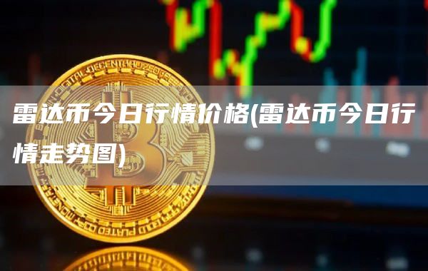 雷达币今日行情价格 - 雷达币今日行情走势图